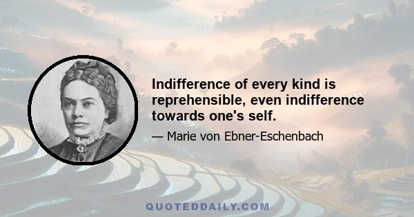 Indifference of every kind is reprehensible, even indifference towards one's self.