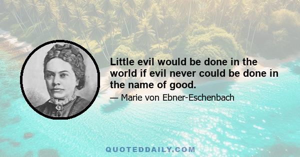 Little evil would be done in the world if evil never could be done in the name of good.