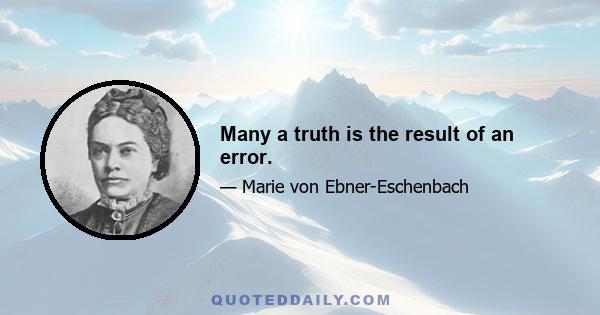 Many a truth is the result of an error.