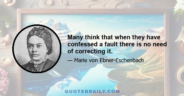 Many think that when they have confessed a fault there is no need of correcting it.