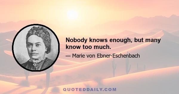 Nobody knows enough, but many know too much.