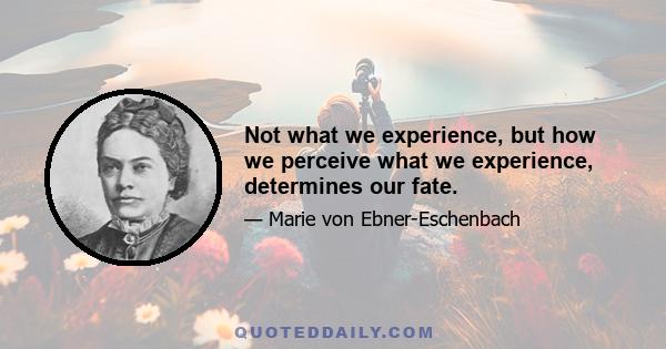 Not what we experience, but how we perceive what we experience, determines our fate.