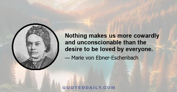 Nothing makes us more cowardly and unconscionable than the desire to be loved by everyone.