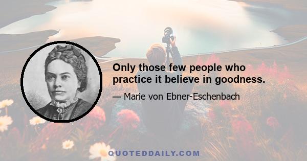 Only those few people who practice it believe in goodness.