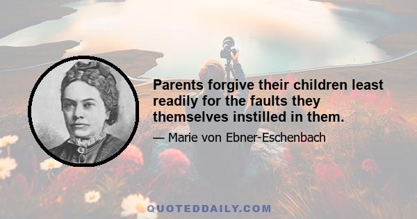 Parents forgive their children least readily for the faults they themselves instilled in them.