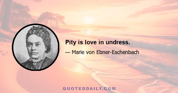 Pity is love in undress.