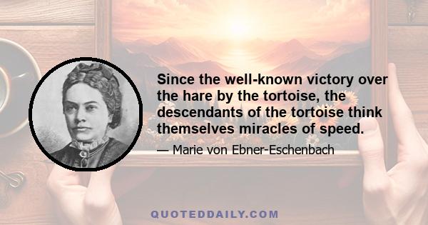 Since the well-known victory over the hare by the tortoise, the descendants of the tortoise think themselves miracles of speed.