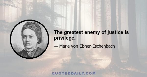 The greatest enemy of justice is privilege.