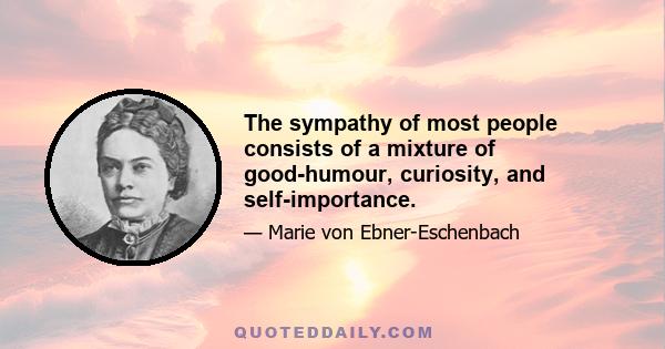 The sympathy of most people consists of a mixture of good-humour, curiosity, and self-importance.