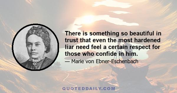 There is something so beautiful in trust that even the most hardened liar need feel a certain respect for those who confide in him.