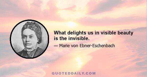 What delights us in visible beauty is the invisible.