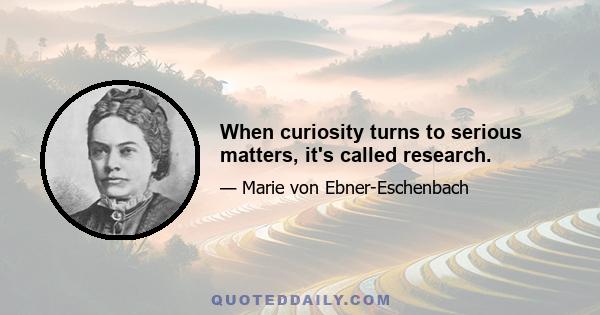 When curiosity turns to serious matters, it's called research.