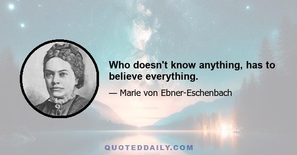 Who doesn't know anything, has to believe everything.