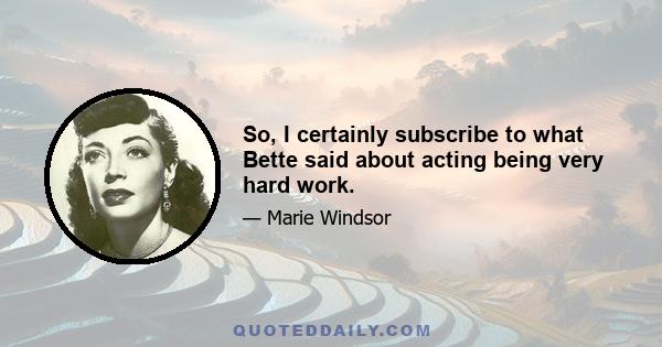 So, I certainly subscribe to what Bette said about acting being very hard work.