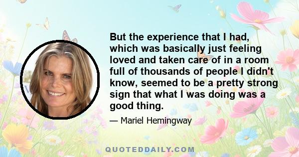 But the experience that I had, which was basically just feeling loved and taken care of in a room full of thousands of people I didn't know, seemed to be a pretty strong sign that what I was doing was a good thing.