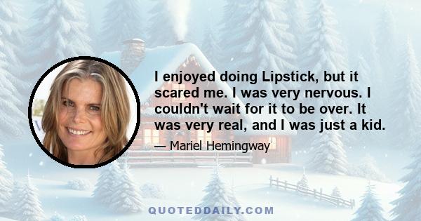 I enjoyed doing Lipstick, but it scared me. I was very nervous. I couldn't wait for it to be over. It was very real, and I was just a kid.