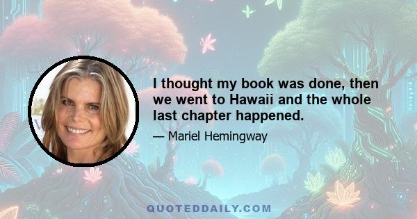 I thought my book was done, then we went to Hawaii and the whole last chapter happened.