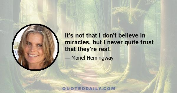 It's not that I don't believe in miracles, but I never quite trust that they're real.