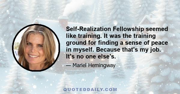 Self-Realization Fellowship seemed like training. It was the training ground for finding a sense of peace in myself. Because that's my job. It's no one else's.