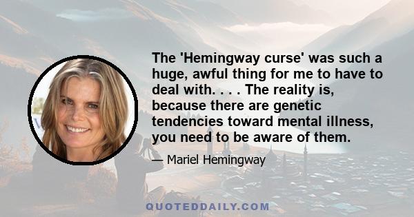 The 'Hemingway curse' was such a huge, awful thing for me to have to deal with. . . . The reality is, because there are genetic tendencies toward mental illness, you need to be aware of them.