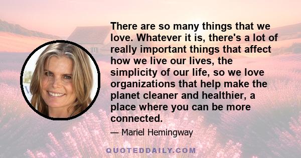 There are so many things that we love. Whatever it is, there's a lot of really important things that affect how we live our lives, the simplicity of our life, so we love organizations that help make the planet cleaner