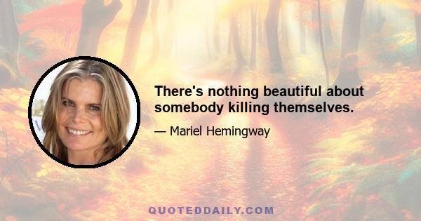 There's nothing beautiful about somebody killing themselves.