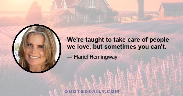 We're taught to take care of people we love, but sometimes you can't.