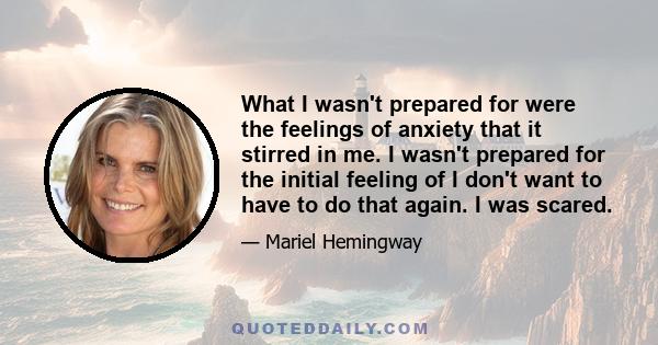 What I wasn't prepared for were the feelings of anxiety that it stirred in me. I wasn't prepared for the initial feeling of I don't want to have to do that again. I was scared.