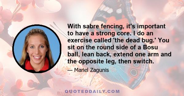 With sabre fencing, it's important to have a strong core. I do an exercise called 'the dead bug.' You sit on the round side of a Bosu ball, lean back, extend one arm and the opposite leg, then switch.