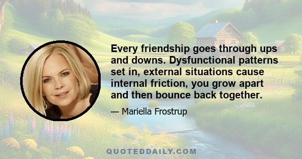 Every friendship goes through ups and downs. Dysfunctional patterns set in, external situations cause internal friction, you grow apart and then bounce back together.