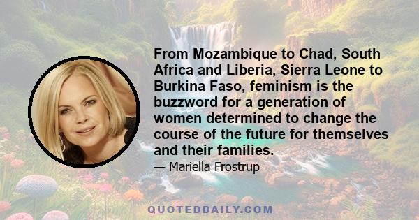 From Mozambique to Chad, South Africa and Liberia, Sierra Leone to Burkina Faso, feminism is the buzzword for a generation of women determined to change the course of the future for themselves and their families.