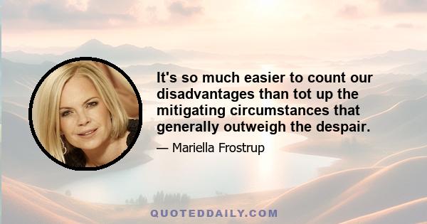 It's so much easier to count our disadvantages than tot up the mitigating circumstances that generally outweigh the despair.