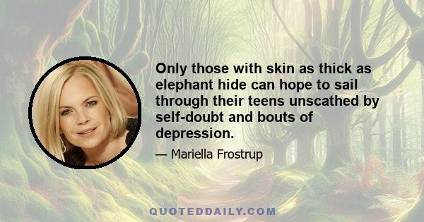 Only those with skin as thick as elephant hide can hope to sail through their teens unscathed by self-doubt and bouts of depression.