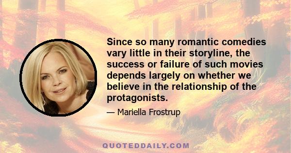 Since so many romantic comedies vary little in their storyline, the success or failure of such movies depends largely on whether we believe in the relationship of the protagonists.