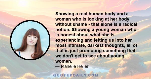 Showing a real human body and a woman who is looking at her body without shame - that alone is a radical notion. Showing a young woman who is honest about what she is experiencing and letting us into her most intimate,