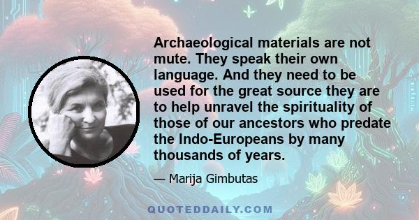 Archaeological materials are not mute. They speak their own language. And they need to be used for the great source they are to help unravel the spirituality of those of our ancestors who predate the Indo-Europeans by