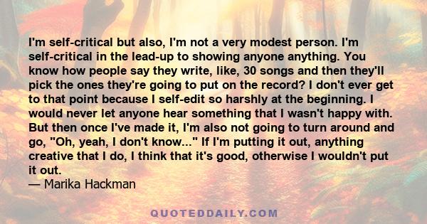 I'm self-critical but also, I'm not a very modest person. I'm self-critical in the lead-up to showing anyone anything. You know how people say they write, like, 30 songs and then they'll pick the ones they're going to