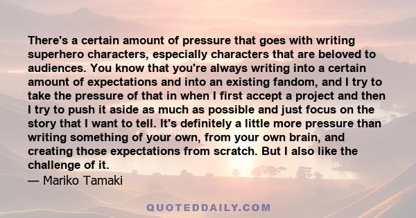 There's a certain amount of pressure that goes with writing superhero characters, especially characters that are beloved to audiences. You know that you're always writing into a certain amount of expectations and into