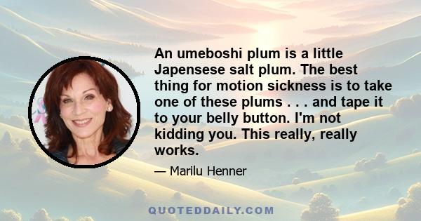 An umeboshi plum is a little Japensese salt plum. The best thing for motion sickness is to take one of these plums . . . and tape it to your belly button. I'm not kidding you. This really, really works.