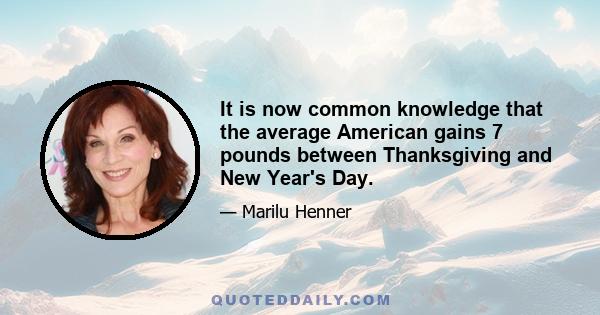 It is now common knowledge that the average American gains 7 pounds between Thanksgiving and New Year's Day.