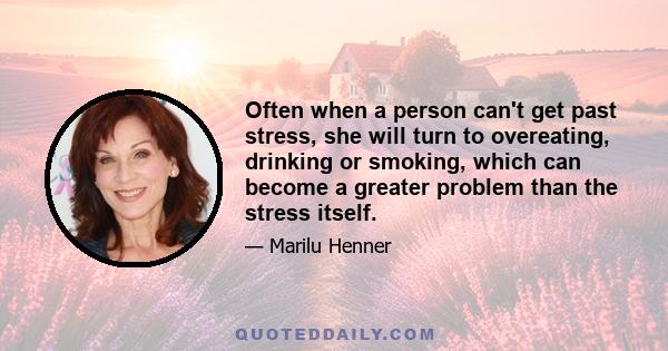 Often when a person can't get past stress, she will turn to overeating, drinking or smoking, which can become a greater problem than the stress itself.