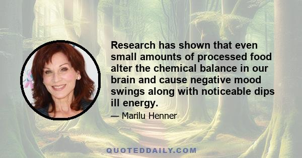 Research has shown that even small amounts of processed food alter the chemical balance in our brain and cause negative mood swings along with noticeable dips ill energy.