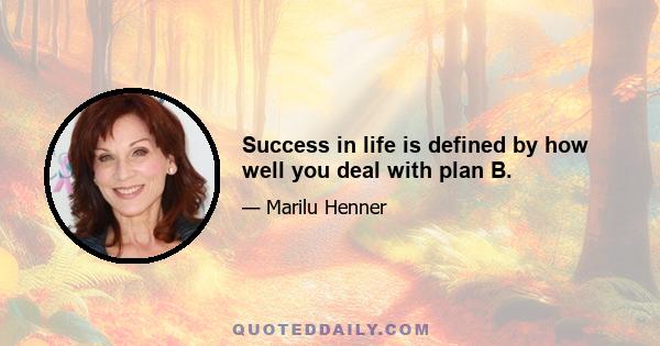 Success in life is defined by how well you deal with plan B.