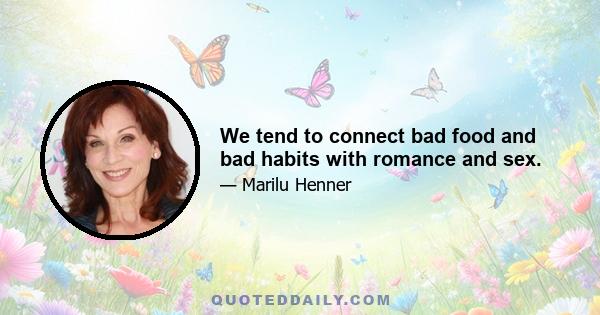 We tend to connect bad food and bad habits with romance and sex.