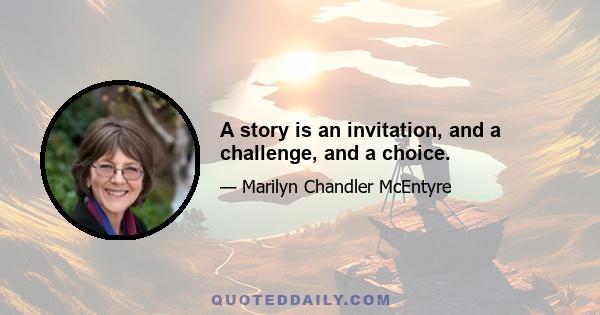 A story is an invitation, and a challenge, and a choice.