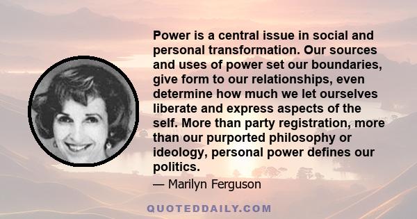 Power is a central issue in social and personal transformation. Our sources and uses of power set our boundaries, give form to our relationships, even determine how much we let ourselves liberate and express aspects of