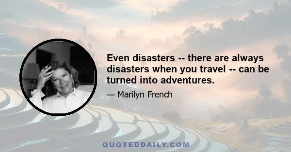 Even disasters -- there are always disasters when you travel -- can be turned into adventures.