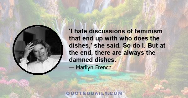 'I hate discussions of feminism that end up with who does the dishes,' she said. So do I. But at the end, there are always the damned dishes.