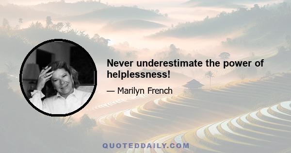 Never underestimate the power of helplessness!