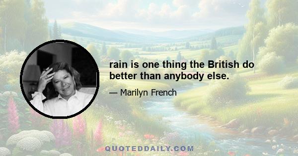 rain is one thing the British do better than anybody else.